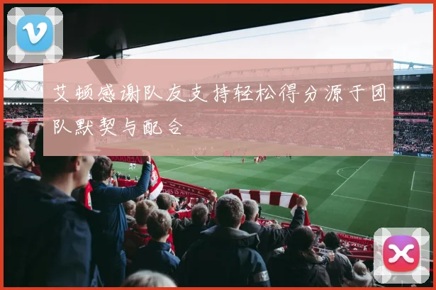 艾顿感谢队友支持轻松得分源于团队默契与配合