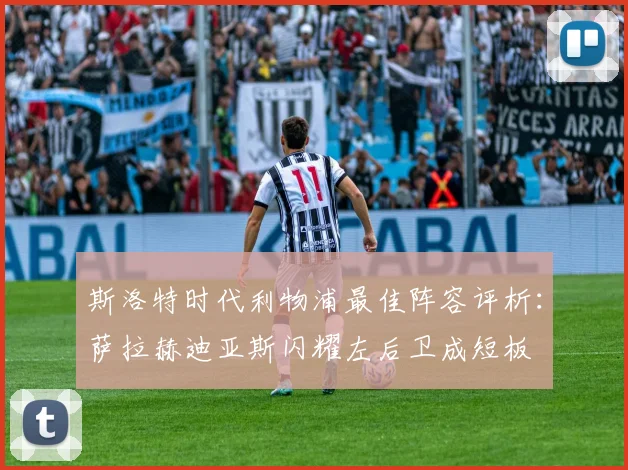 斯洛特时代利物浦最佳阵容评析：萨拉赫迪亚斯闪耀左后卫成短板