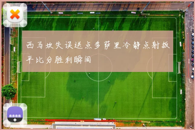 西马坎失误送点多萨里冷静点射扳平比分胜利瞬间