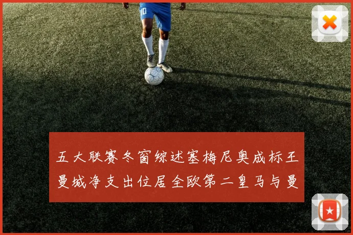 五大联赛冬窗综述塞梅尼奥成标王曼城净支出位居全欧第二皇马与曼联均未投入