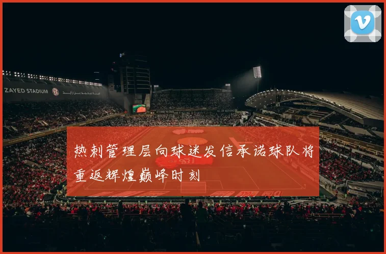 热刺管理层向球迷发信承诺球队将重返辉煌巅峰时刻