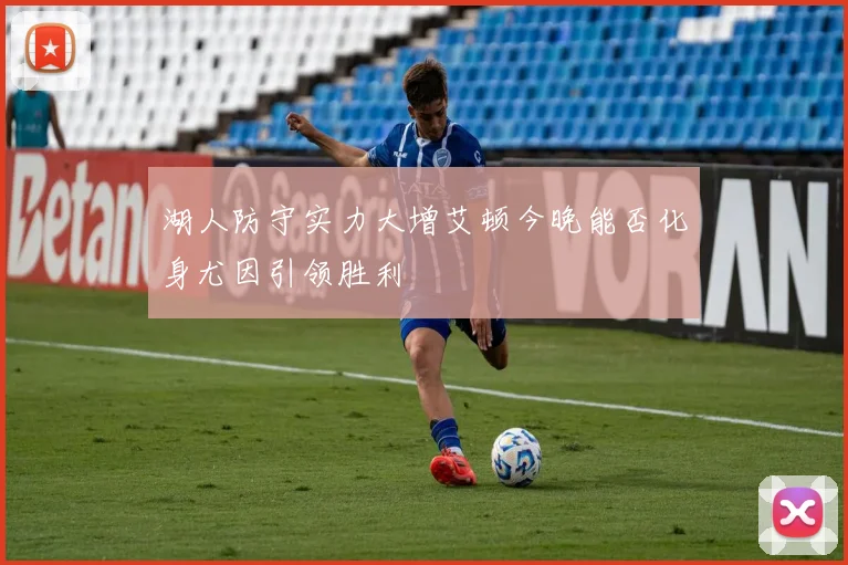 湖人防守实力大增艾顿今晚能否化身尤因引领胜利