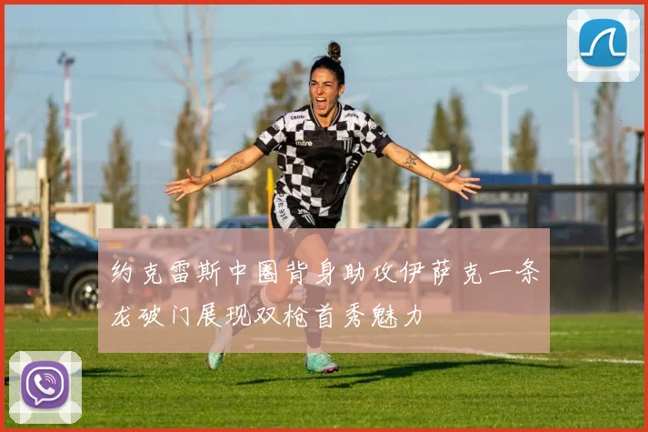 约克雷斯中圈背身助攻伊萨克一条龙破门展现双枪首秀魅力