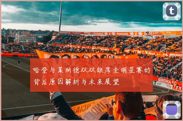 哈登与莱纳德双双缺席全明星赛的背后原因解析与未来展望