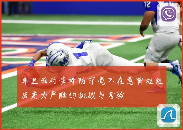 库里面对黄蜂防守毫不在意曾经经历更为严酷的挑战与考验