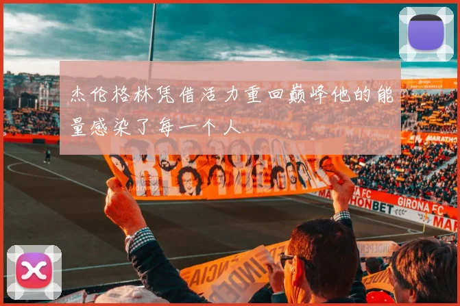 杰伦格林凭借活力重回巅峰他的能量感染了每一个人
