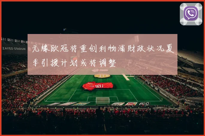 无缘欧冠将重创利物浦财政状况夏季引援计划或将调整