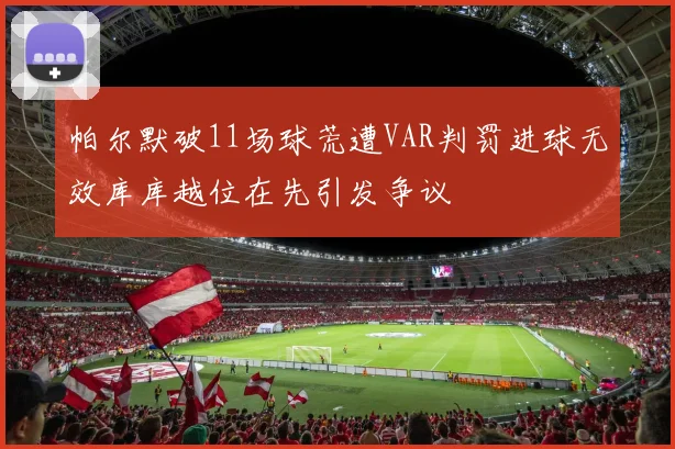 帕尔默破11场球荒遭VAR判罚进球无效库库越位在先引发争议
