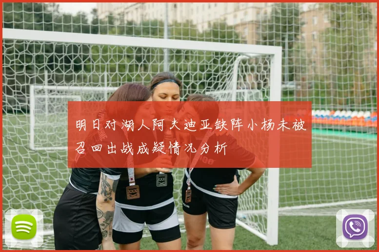 明日对湖人阿夫迪亚缺阵小杨未被召回出战成疑情况分析