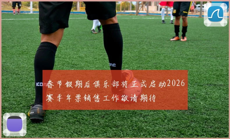 春节假期后俱乐部将正式启动2026赛季年票销售工作敬请期待