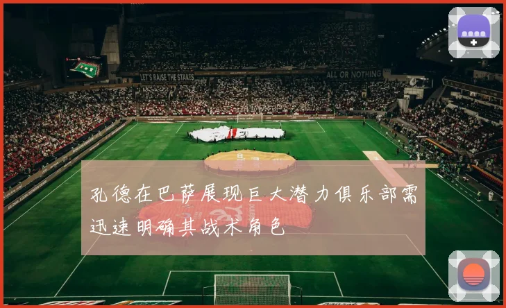 孔德在巴萨展现巨大潜力俱乐部需迅速明确其战术角色