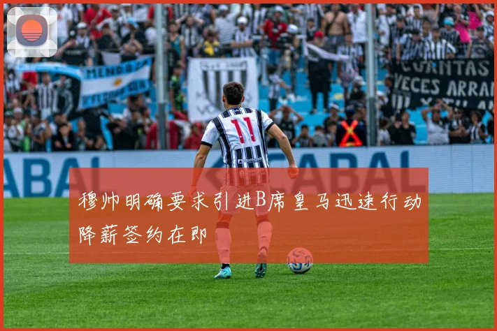 穆帅明确要求引进B席皇马迅速行动降薪签约在即