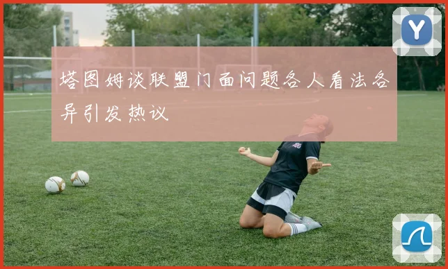 塔图姆谈联盟门面问题各人看法各异引发热议